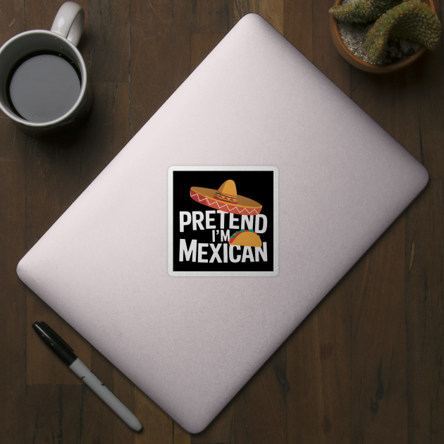 Pretend I'm Mexican by MakerMind8.2